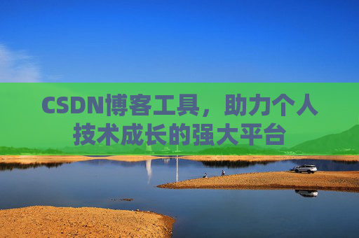 CSDN博客工具,助力个人技术成长的强大平台